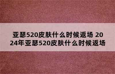 亚瑟520皮肤什么时候返场 2024年亚瑟520皮肤什么时候返场